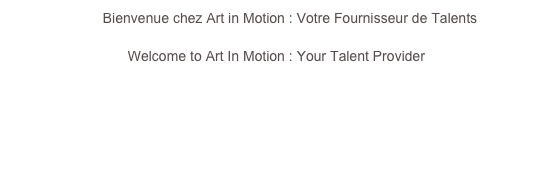        Bienvenue chez Art in Motion : Votre Fournisseur de Talents 
Welcome to Art In Motion : Your Talent Provider




